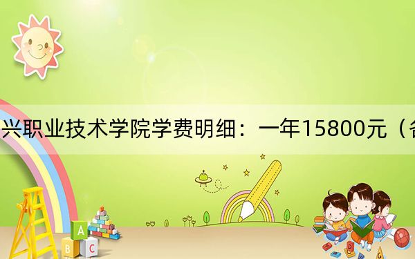 2024年绍兴职业技术学院学费明细：一年15800元（各专业收费标准）