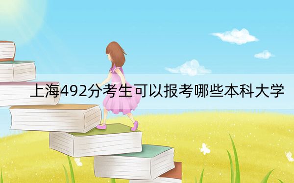 上海492分考生可以报考哪些本科大学？（附带2022-2024年492左右大学名单）