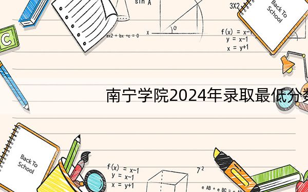 南宁学院2024年录取最低分数线是多少?江西考生2025年参考