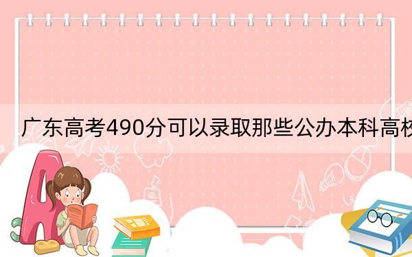 广东高考490分可以录取那些公办本科高校？（供2025年考生参考）