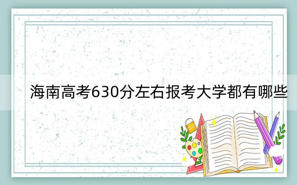 海南高考630分左右报考大学都有哪些？