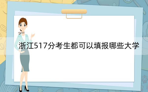 浙江517分考生都可以填报哪些大学？（附带2022-2024年517左右大学名单）