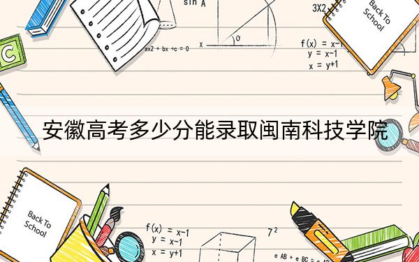 安徽高考多少分能录取闽南科技学院？附2022-2024年最低录取分数线