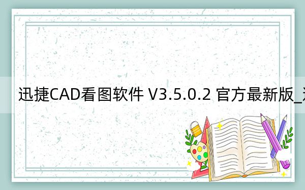 迅捷CAD看图软件 V3.5.0.2 官方最新版_迅捷CAD看图软件 V3.5.0.2 官方最新版免费下载
