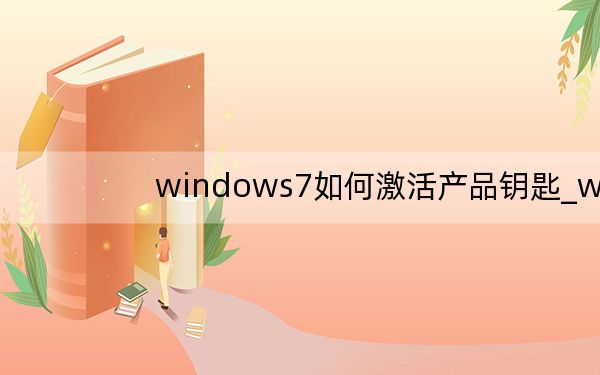 windows7如何激活产品钥匙_windows7如何激活