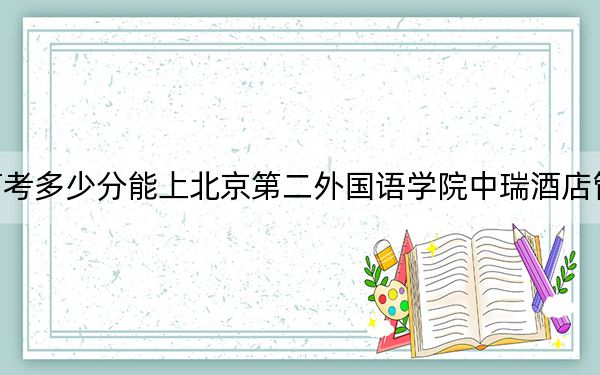 山东高考多少分能上北京第二外国语学院中瑞酒店管理学院？2024年综合投档线489分