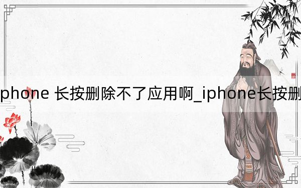 iphone 长按删除不了应用啊_iphone长按删不了软件