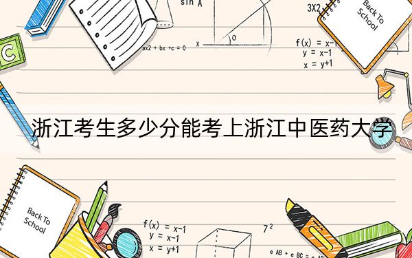 浙江考生多少分能考上浙江中医药大学？附带近三年最低录取分数线