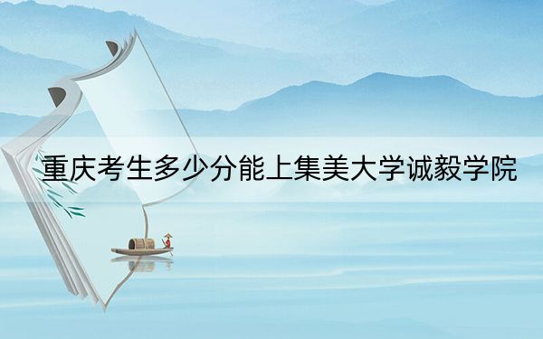 重庆考生多少分能上集美大学诚毅学院？2024年历史类478分 物理类录取分459分