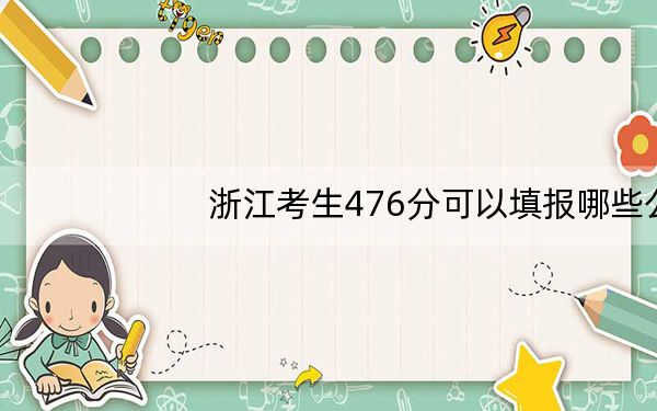 浙江考生476分可以填报哪些公办本科高校名单？ 2024年一共0所大学录取