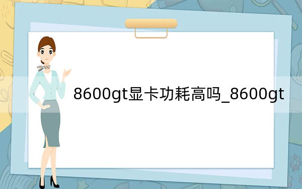 8600gt显卡功耗高吗_8600gt