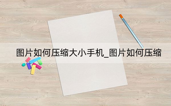 图片如何压缩大小手机_图片如何压缩