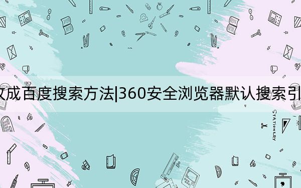 360浏览器改成百度搜索方法|360安全浏览器默认搜索引擎设置为百度教程