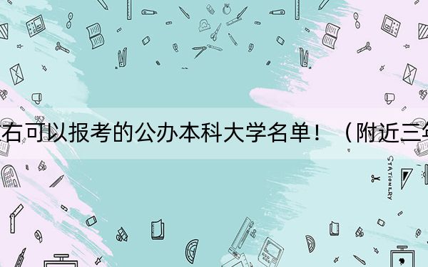 重庆高考628分左右可以报考的公办本科大学名单！（附近三年628分大学录取名单）