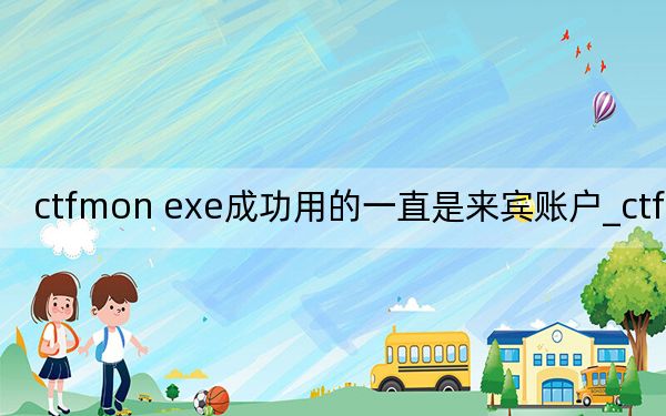 ctfmon exe成功用的一直是来宾账户_ctfmon exe