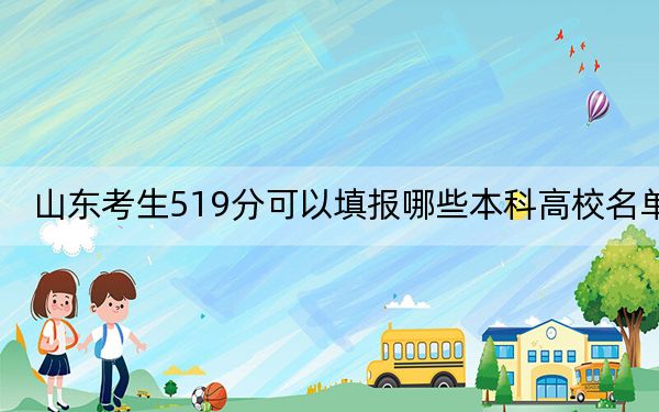 山东考生519分可以填报哪些本科高校名单？（附近三年519分大学录取名单）