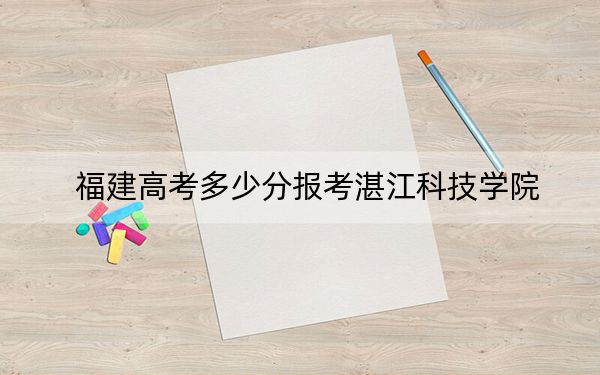 福建高考多少分报考湛江科技学院？2024年历史类最低433分 物理类录取分455分