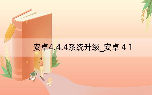 安卓4.4.4系统升级_安卓 4 1