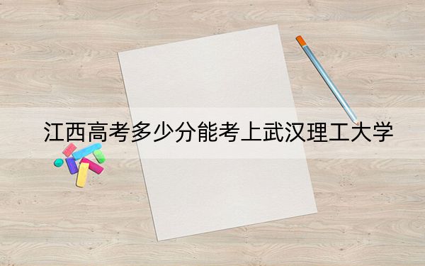 江西高考多少分能考上武汉理工大学？附2022-2024年最低录取分数线