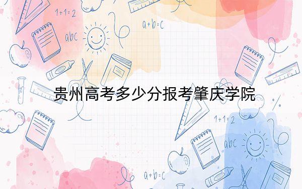贵州高考多少分报考肇庆学院？2024年历史类504分 物理类最低447分
