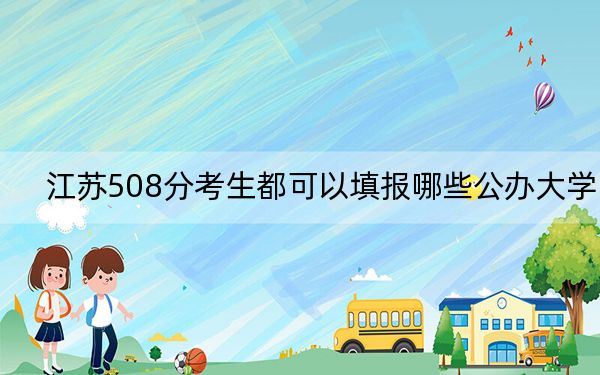 江苏508分考生都可以填报哪些公办大学？（附带2022-2024年508左右大学名单）