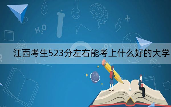江西考生523分左右能考上什么好的大学？ 2025年高考可以填报70所大学