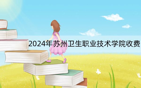 2024年苏州卫生职业技术学院收费明细：一年6200元（供重庆考生参考）