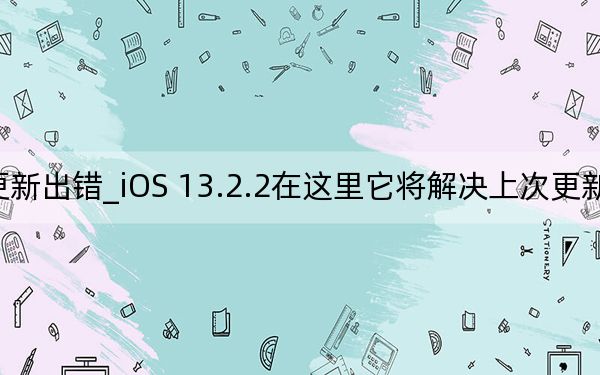 ios14.3 更新出错_iOS 13.2.2在这里它将解决上次更新带来的恼人的错误