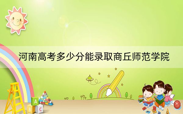 河南高考多少分能录取商丘师范学院?附2022-2024年最低录取分数线