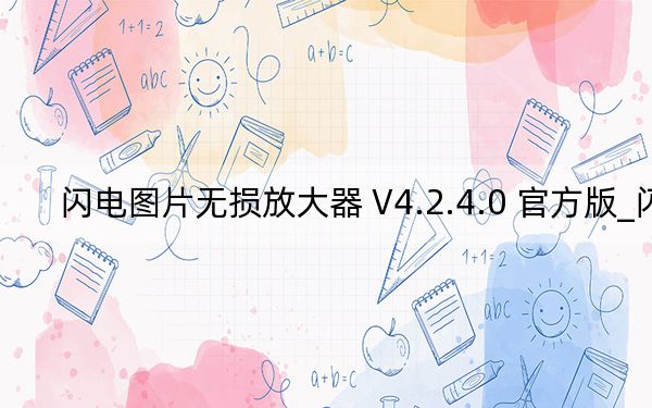 闪电图片无损放大器 V4.2.4.0 官方版_闪电图片无损放大器 V4.2.4.0 官方版免费下载