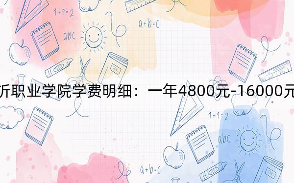 2024年临沂职业学院学费明细:一年4800元-16000元(各专业收费标准)