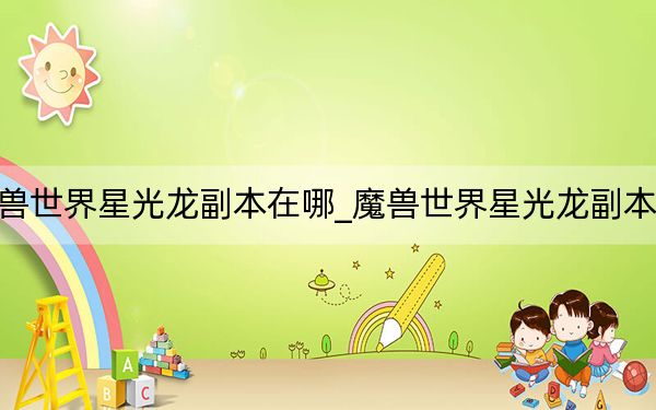 魔兽世界星光龙副本在哪_魔兽世界星光龙副本位置