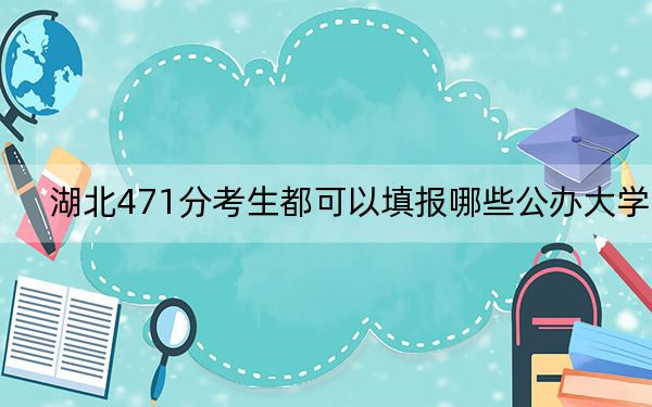 湖北471分考生都可以填报哪些公办大学？（附带近三年471分大学录取名单）