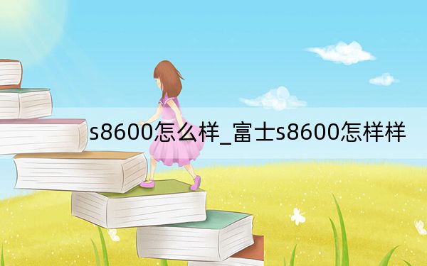 s8600怎么样_富士s8600怎样样