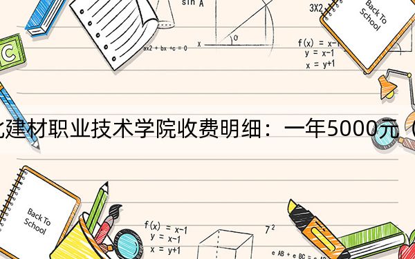 2024年河北建材职业技术学院收费明细:一年5000元(供重庆考生参考)