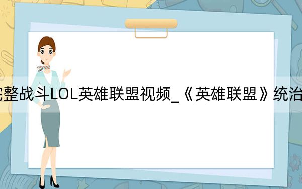 《英雄联盟》统治战场完整战斗LOL英雄联盟视频_《英雄联盟》统治战场完整战斗LOL英雄联盟视频