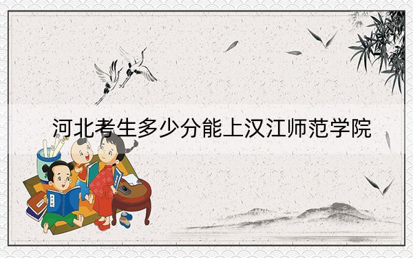 河北考生多少分能上汉江师范学院?附近三年最低院校投档线