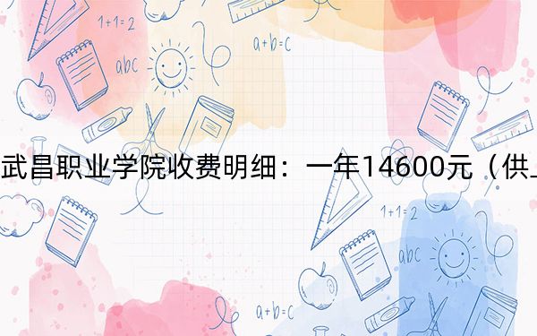 2024年武昌职业学院收费明细：一年14600元（供上海考生参考）