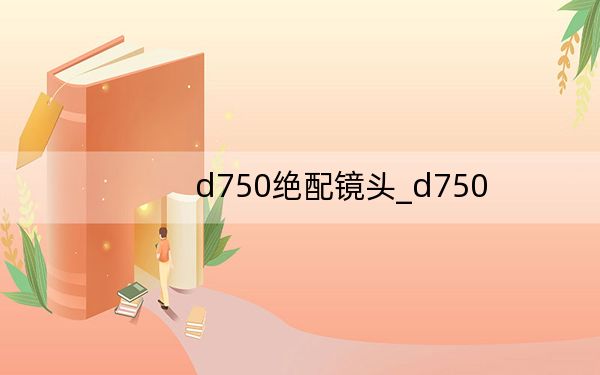 d750绝配镜头_d750