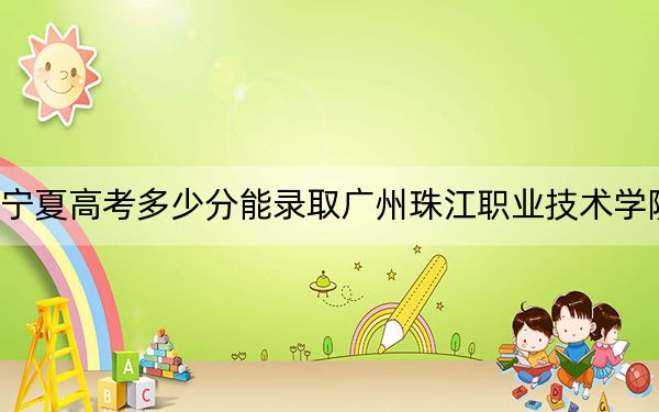 宁夏高考多少分能录取广州珠江职业技术学院？附2022-2024年最低录取分数线