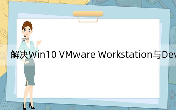 解决Win10 VMware Workstation与Device/Credential Guard不兼容