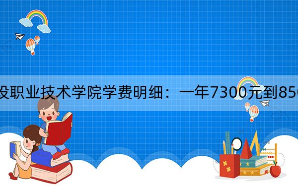 2024年广西建设职业技术学院学费明细：一年7300元到8500元（各专业收费标准）