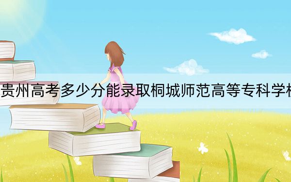 贵州高考多少分能录取桐城师范高等专科学校？附2022-2024年最低录取分数线