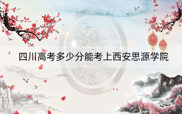 四川高考多少分能考上西安思源学院？2024年文科最低362分 理科录取分459分