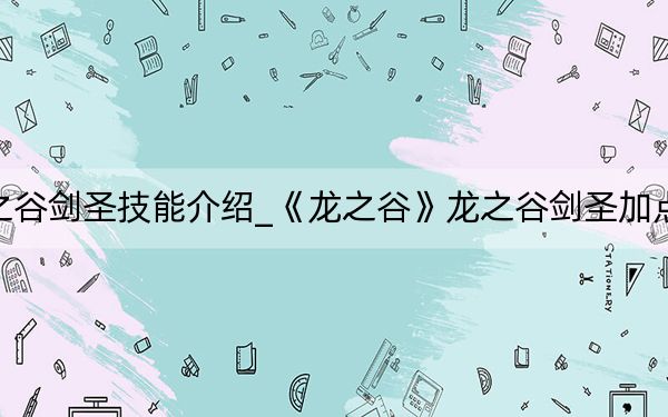 龙之谷剑圣技能介绍_《龙之谷》龙之谷剑圣加点攻略
