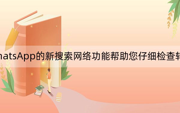 WhatsApp的新搜索网络功能帮助您仔细检查转发的消息