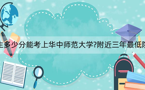 北京考生多少分能考上华中师范大学?附近三年最低院校投档线
