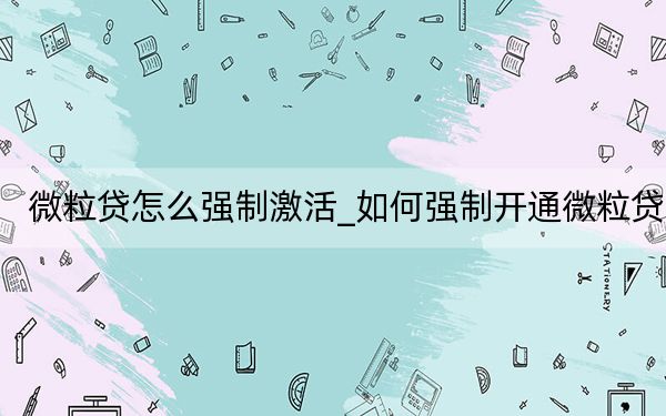 微粒贷怎么强制激活_如何强制开通微粒贷