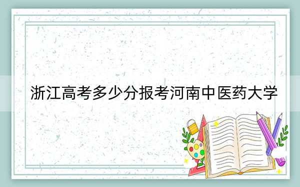 浙江高考多少分报考河南中医药大学？附2022-2024年最低录取分数线