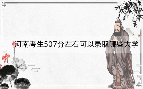 河南考生507分左右可以录取哪些大学？（附带近三年507分大学录取名单）